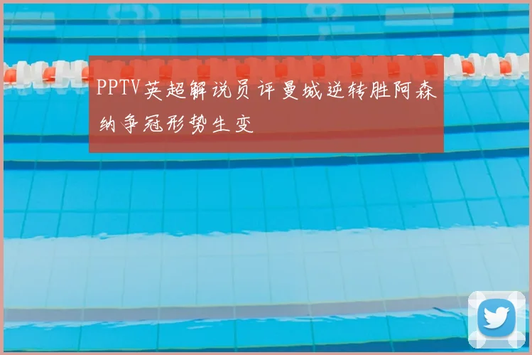 PPTV英超解说员评曼城逆转胜阿森纳争冠形势生变