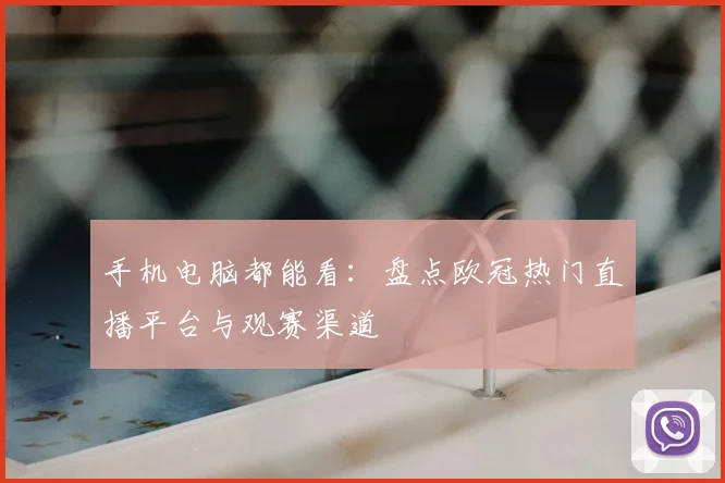 手机电脑都能看：盘点欧冠热门直播平台与观赛渠道