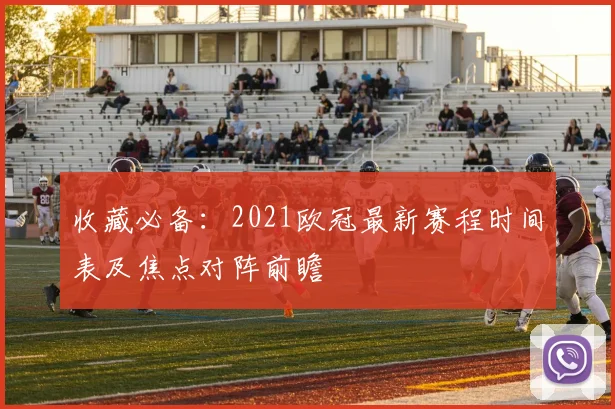 收藏必备：2021欧冠最新赛程时间表及焦点对阵前瞻