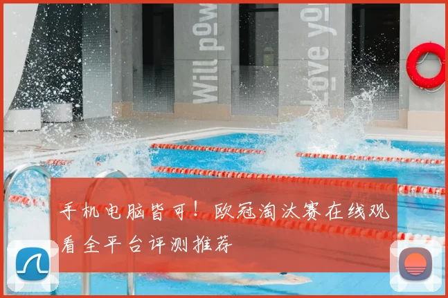 手机电脑皆可！欧冠淘汰赛在线观看全平台评测推荐