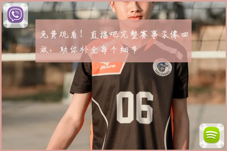 免费观看！直播吧完整赛事录像回放，助你补全每个细节