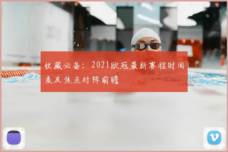 收藏必备：2021欧冠最新赛程时间表及焦点对阵前瞻