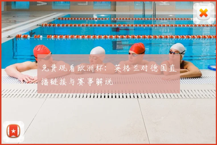 免费观看欧洲杯:英格兰对德国直播链接与赛事解说