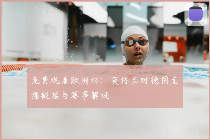 免费观看欧洲杯：英格兰对德国直播链接与赛事解说